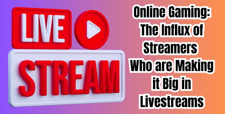 Online Gaming The Influx of Streamers Who are Making it Big in Livestreams